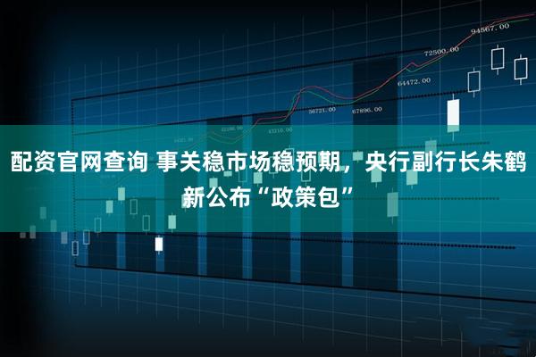 配资官网查询 事关稳市场稳预期，央行副行长朱鹤新公布“政策包”