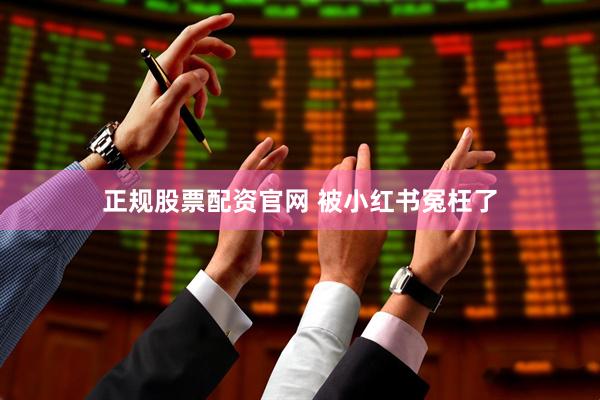 正规股票配资官网 被小红书冤枉了