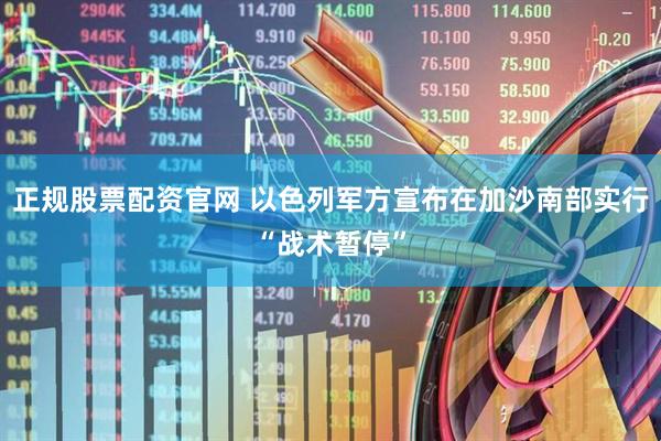 正规股票配资官网 以色列军方宣布在加沙南部实行“战术暂停”