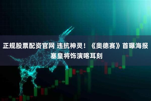 正规股票配资官网 违抗神灵！《奥德赛》首曝海报 塞皇将饰演喀耳刻