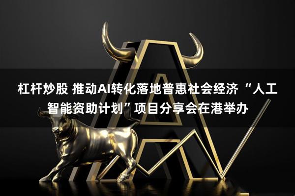 杠杆炒股 推动AI转化落地普惠社会经济 “人工智能资助计划”项目分享会在港举办