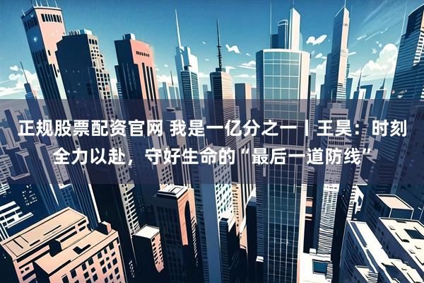 正规股票配资官网 我是一亿分之一丨王昊：时刻全力以赴，守好生命的“最后一道防线”