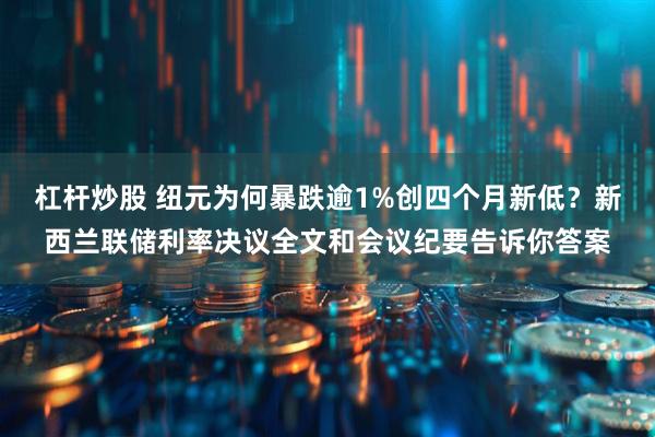 杠杆炒股 纽元为何暴跌逾1%创四个月新低？新西兰联储利率决议全文和会议纪要告诉你答案