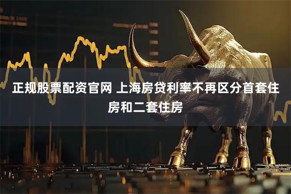 正规股票配资官网 上海房贷利率不再区分首套住房和二套住房