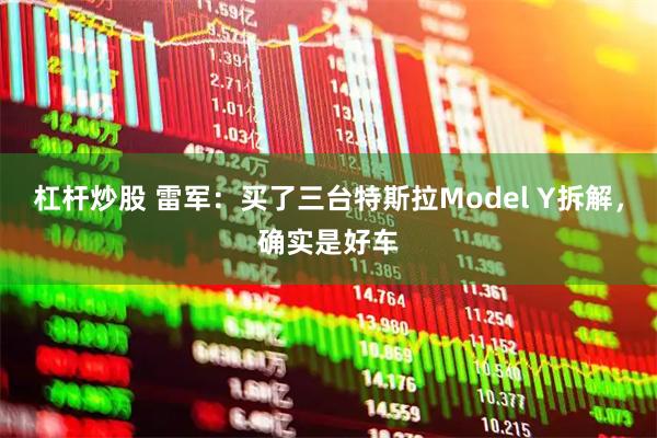 杠杆炒股 雷军：买了三台特斯拉Model Y拆解，确实是好车