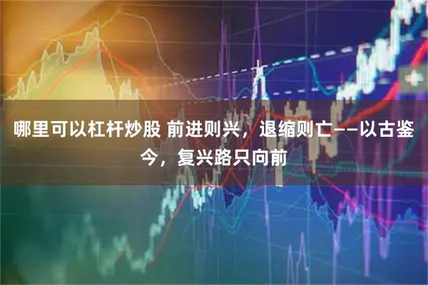 哪里可以杠杆炒股 前进则兴，退缩则亡——以古鉴今，复兴路只向前