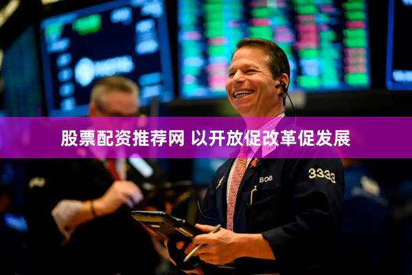 股票配资推荐网 以开放促改革促发展