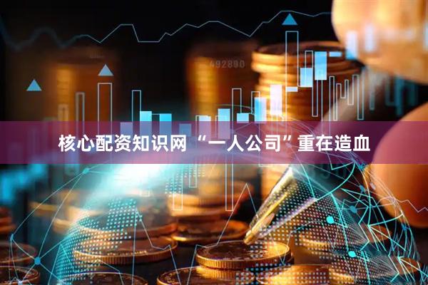 核心配资知识网 “一人公司”重在造血