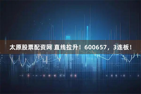 太原股票配资网 直线拉升！600657，3连板！