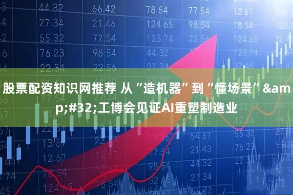 股票配资知识网推荐 从“造机器”到“懂场景” 工博会见证AI重塑制造业